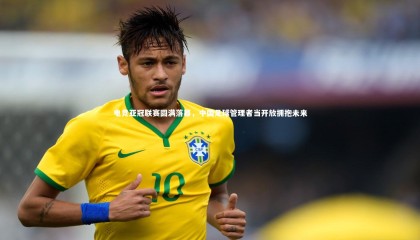 球速体育平台：电竞亚冠联赛圆满落幕，中国足球管理者当开放拥抱未来