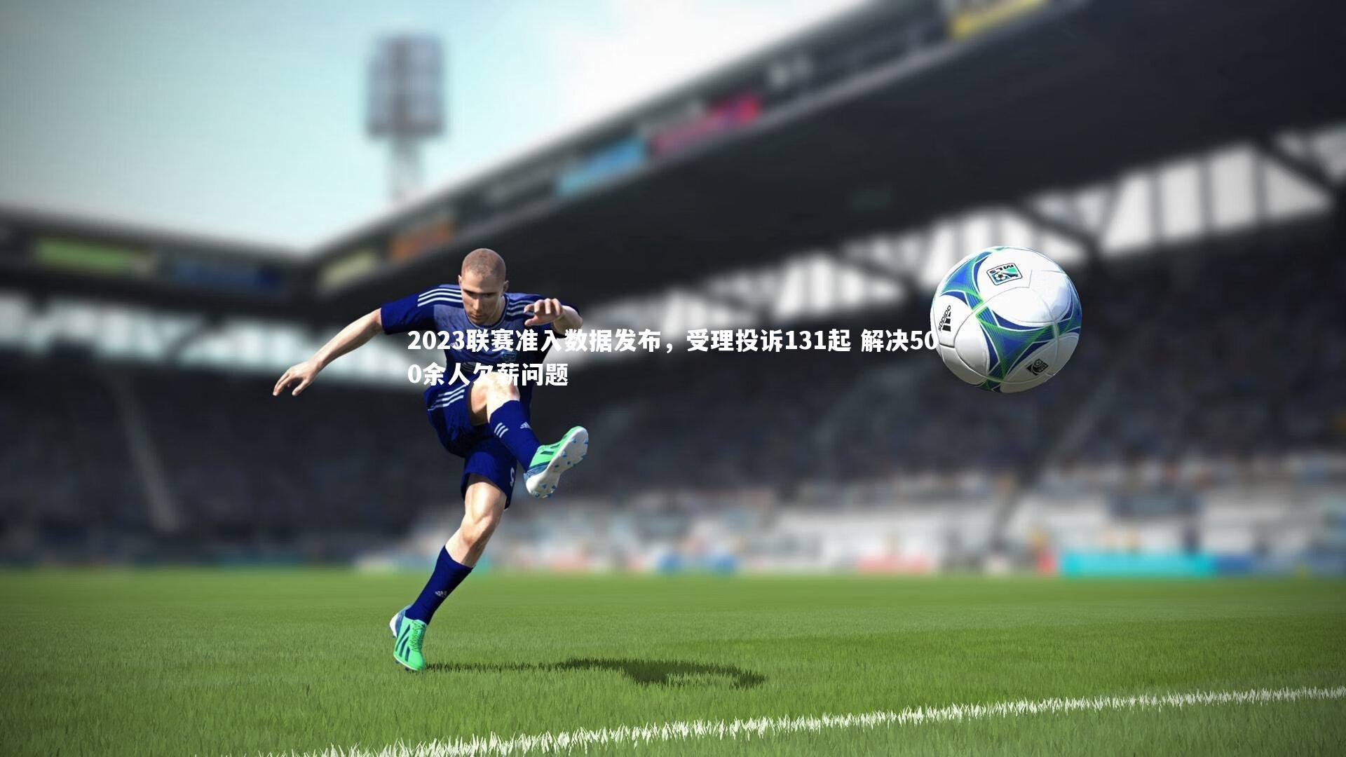 2023联赛准入数据发布，受理投诉131起 解决500余人欠薪问题