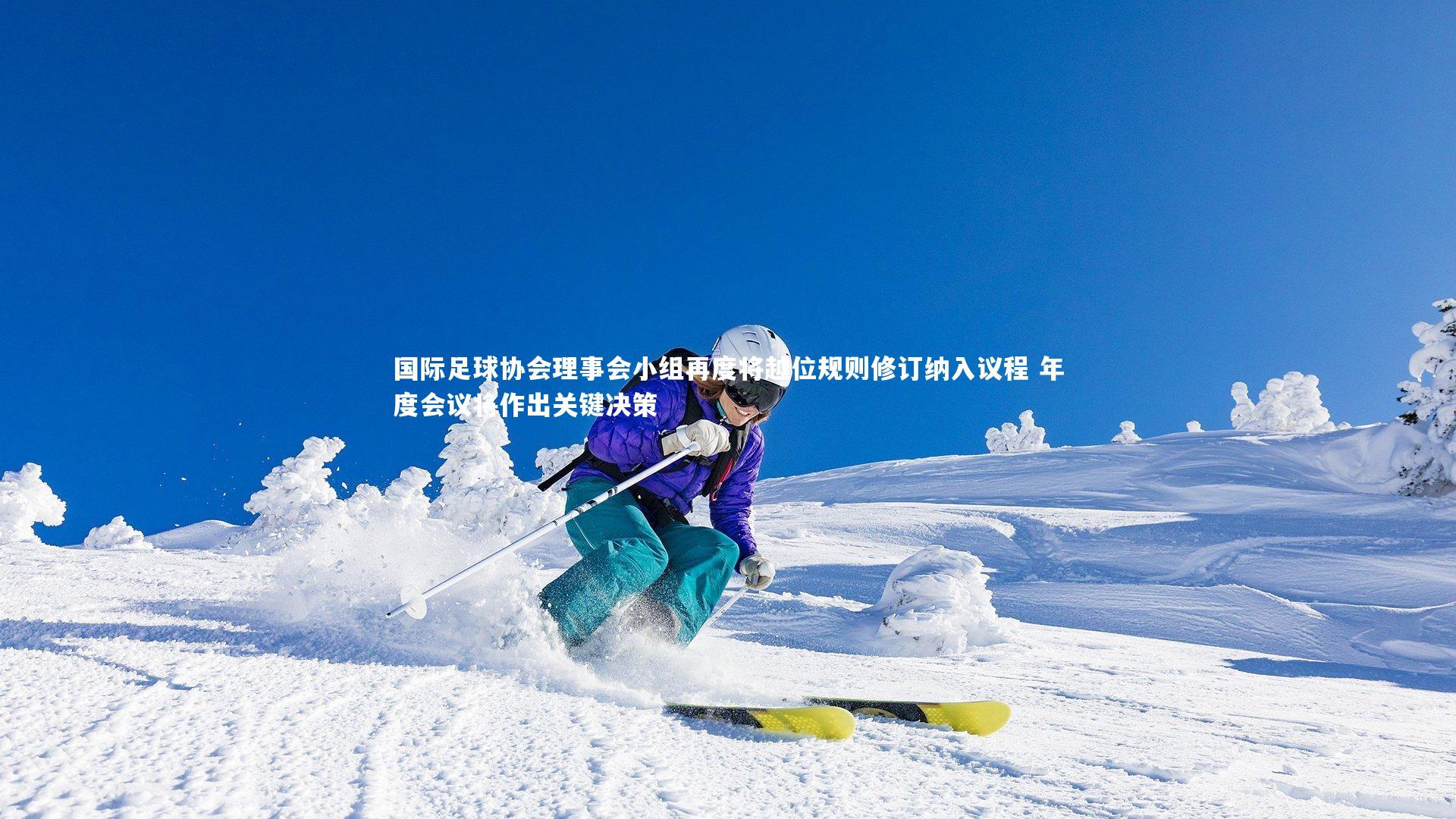 国际足球协会理事会小组再度将越位规则修订纳入议程 年度会议将作出关键决策