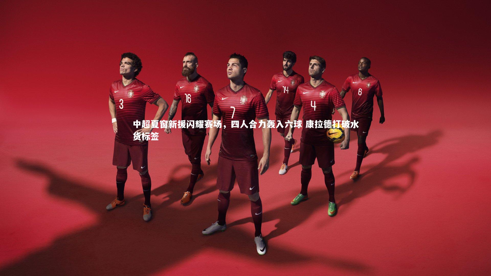 中超夏窗新援闪耀赛场，四人合力轰入六球 康拉德打破水货标签