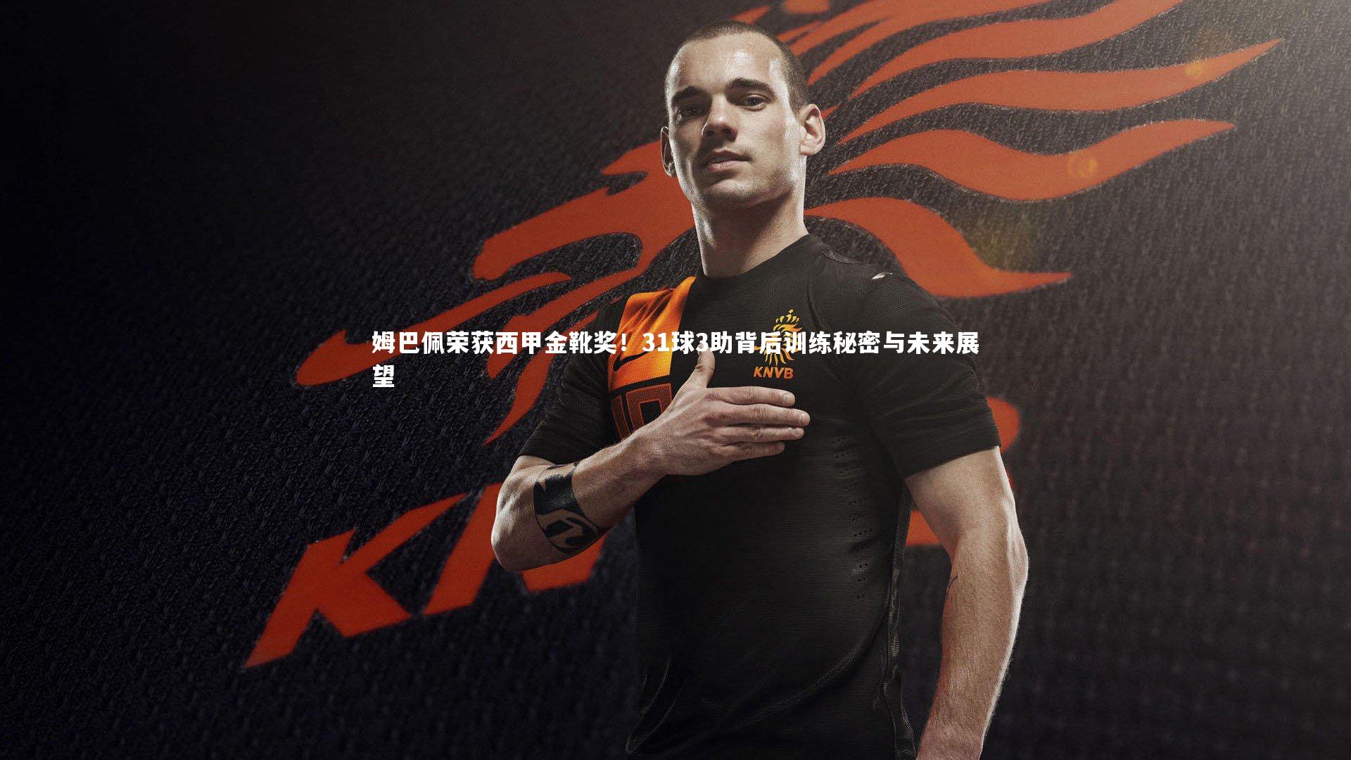 姆巴佩荣获西甲金靴奖！31球3助背后训练秘密与未来展望