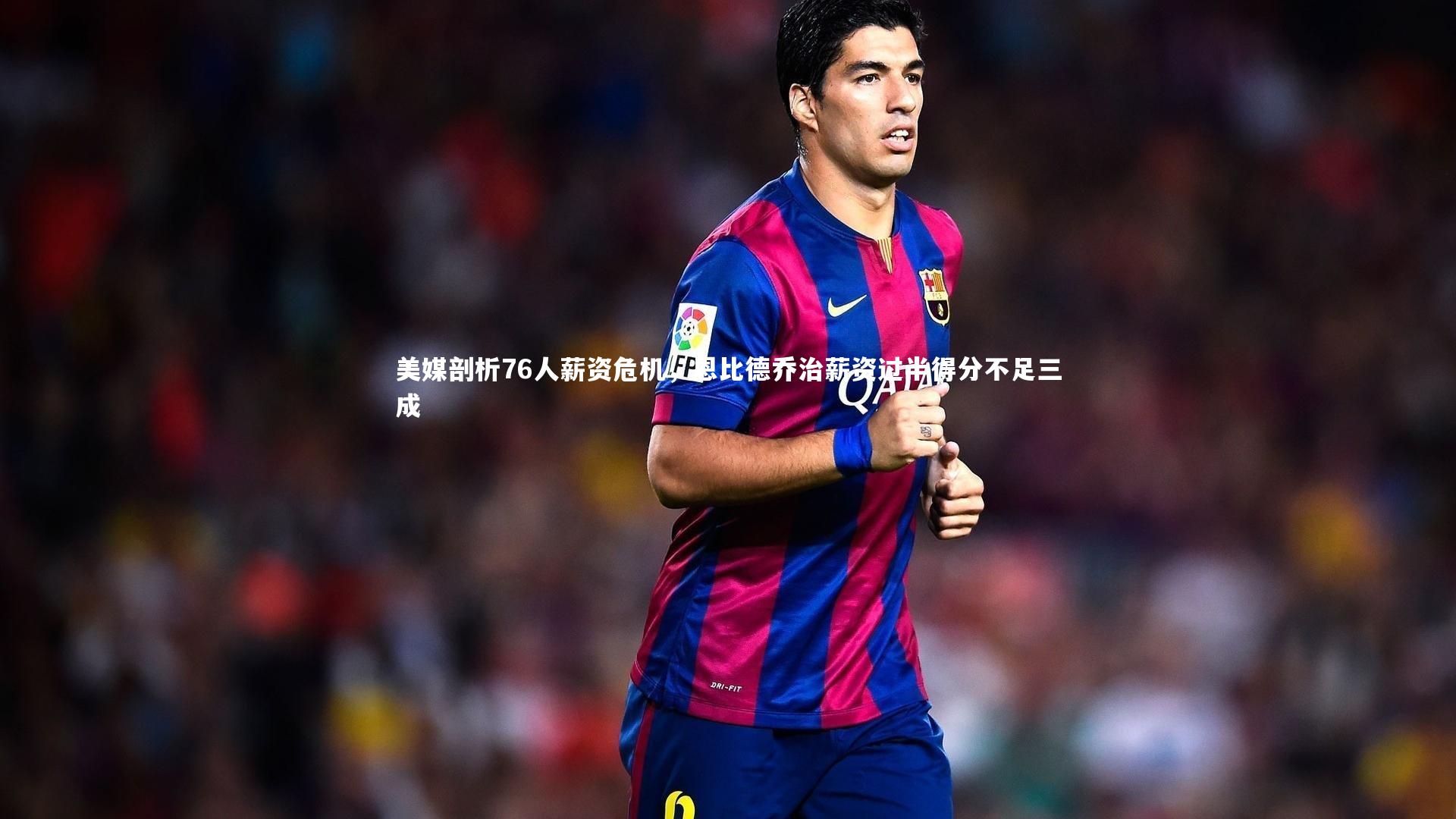 美媒剖析76人薪资危机，恩比德乔治薪资过半得分不足三成