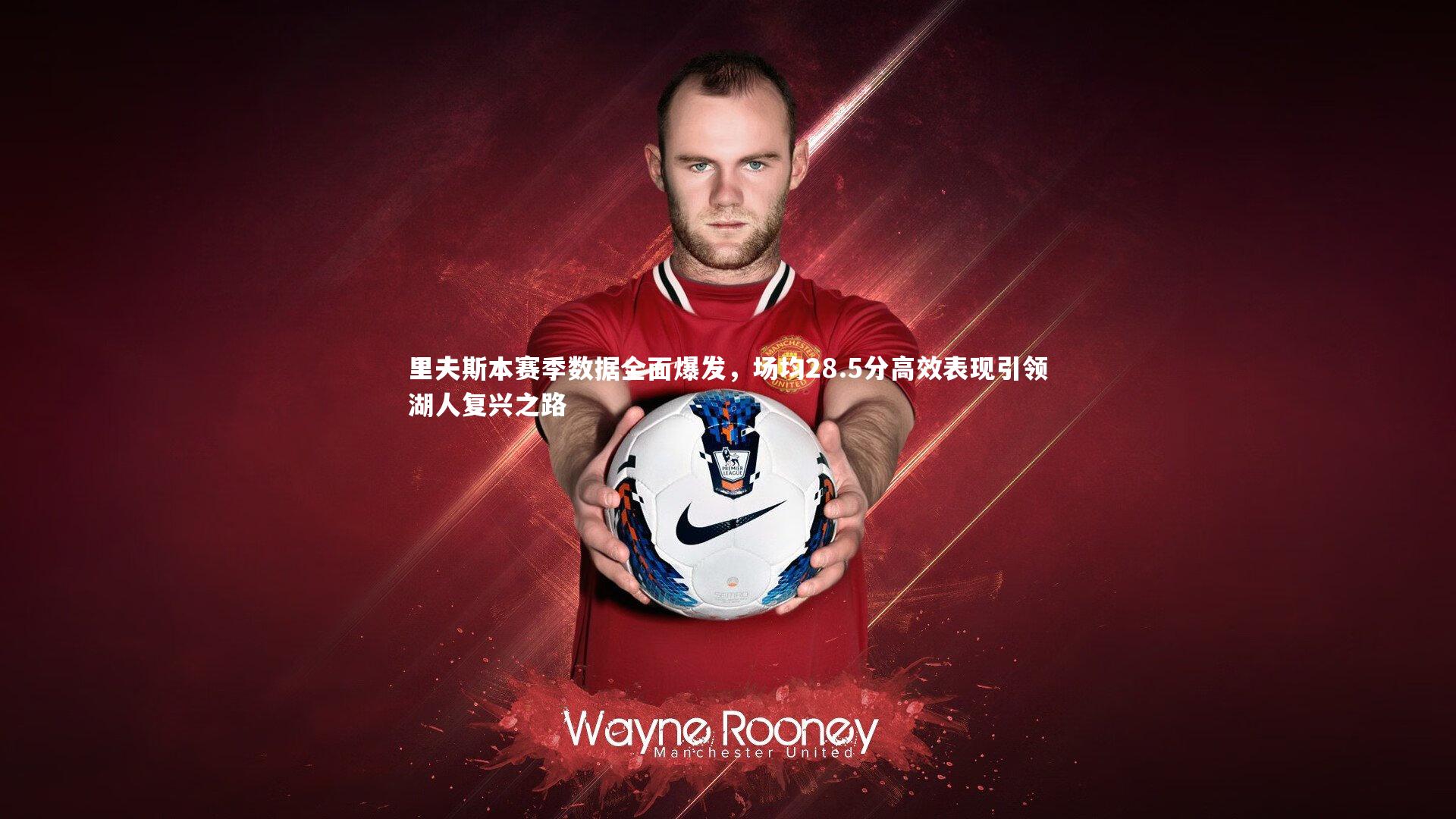 里夫斯本赛季数据全面爆发，场均28.5分高效表现引领湖人复兴之路